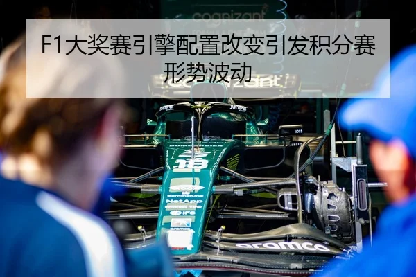 F1大奖赛引擎配置改变引发积分赛形势波动（bet9）